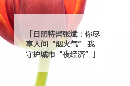 日照特警张斌：你尽享人间“烟火气” 我守护城市“夜经济”