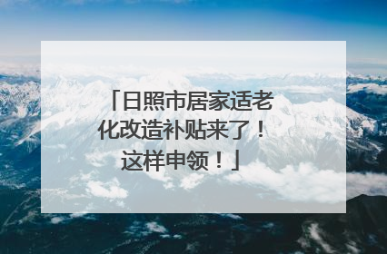 日照市居家适老化改造补贴来了！这样申领！