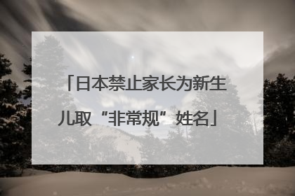 日本禁止家长为新生儿取“非常规”姓名