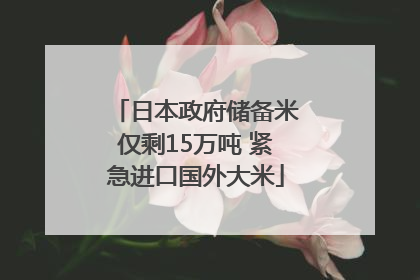 日本政府储备米仅剩15万吨 紧急进口国外大米