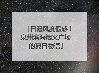 日漫风度假感！泉州滨海烟火广场的夏日物语