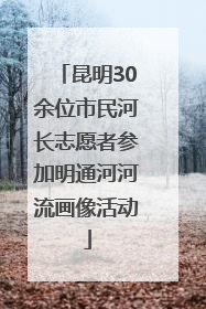 昆明30余位市民河长志愿者参加明通河河流画像活动