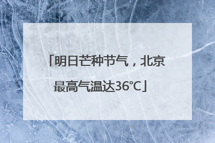 明日芒种节气，北京最高气温达36℃