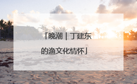 晚潮｜丁建东的渔文化情怀