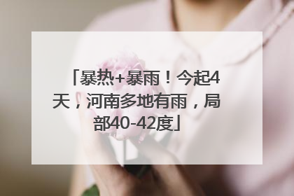 暴热+暴雨！今起4天，河南多地有雨，局部40-42度