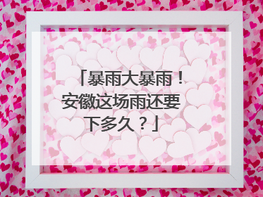 暴雨大暴雨！安徽这场雨还要下多久？