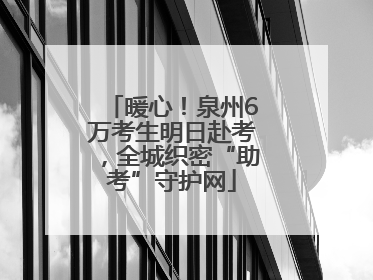 暖心！泉州6万考生明日赴考，全城织密“助考”守护网