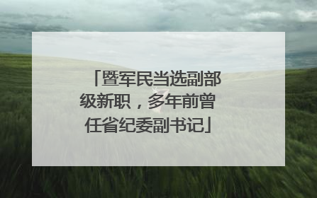 暨军民当选副部级新职，多年前曾任省纪委副书记
