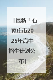 最新！石家庄市2025年高中招生计划公布