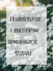 有速度有尺度！他们守护30项90余场次大型活动