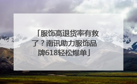 服饰高退货率有救了？南讯助力服饰品牌618轻松爆单