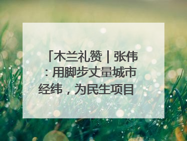 木兰礼赞｜张伟：用脚步丈量城市经纬，为民生项目按下“加速键”