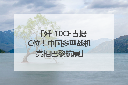 歼-10CE占据C位！中国多型战机亮相巴黎航展