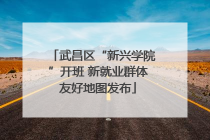 武昌区“新兴学院”开班 新就业群体友好地图发布