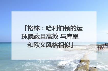 格林：哈利伯顿的运球隐蔽且高效 与库里和欧文风格相似
