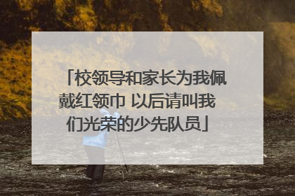校领导和家长为我佩戴红领巾 以后请叫我们光荣的少先队员