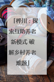 桦川：探索互助养老新模式 破解乡村养老难题