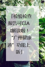 检验检查报告可以AI解读啦！“广州健康通”功能上新