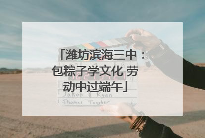 潍坊滨海三中：包粽子学文化 劳动中过端午