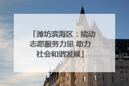 潍坊滨海区：撬动志愿服务力量 助力社会和谐发展