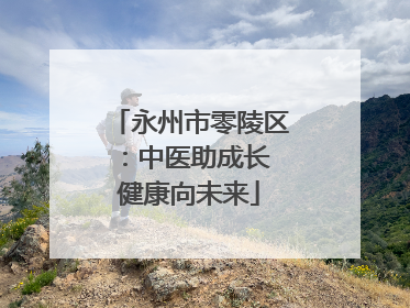 永州市零陵区：中医助成长 健康向未来