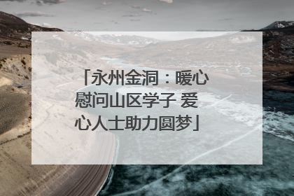 永州金洞：暖心慰问山区学子 爱心人士助力圆梦