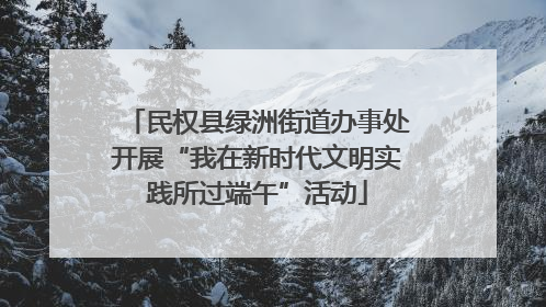 民权县绿洲街道办事处开展“我在新时代文明实践所过端午”活动