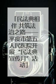民法典相伴 共筑法治之路——平度市第五人民医院开展“民法典宣传月”活动