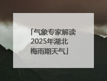 气象专家解读2025年湖北梅雨期天气