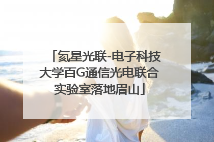 氦星光联-电子科技大学百G通信光电联合实验室落地眉山