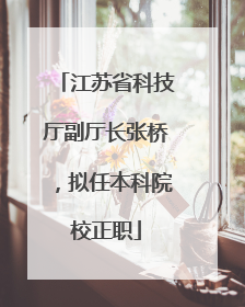 江苏省科技厅副厅长张桥，拟任本科院校正职