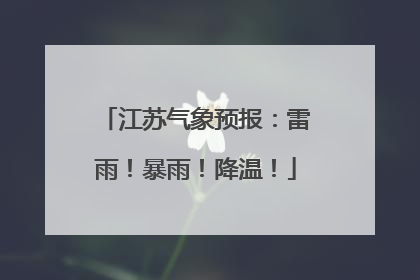 江苏气象预报：雷雨！暴雨！降温！