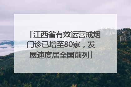 江西省有效运营戒烟门诊已增至80家，发展速度居全国前列