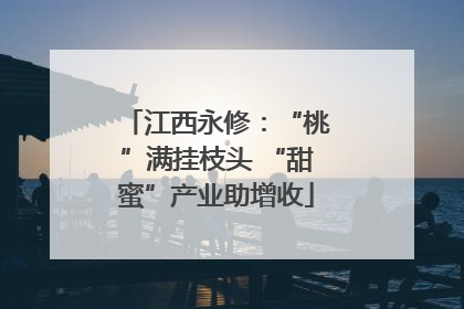 江西永修：“桃”满挂枝头 “甜蜜”产业助增收