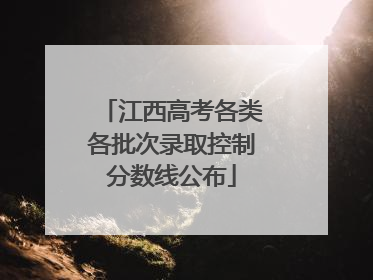 江西高考各类各批次录取控制分数线公布