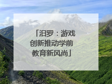 汨罗：游戏创新推动学前教育新风尚