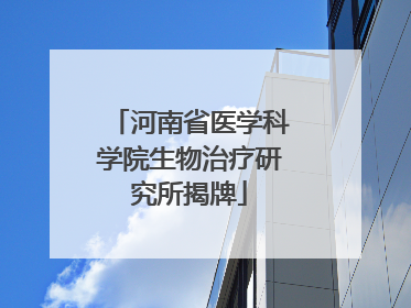 河南省医学科学院生物治疗研究所揭牌