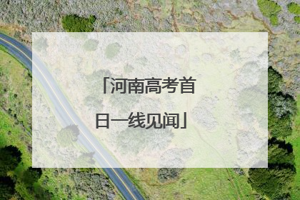 河南高考首日一线见闻
