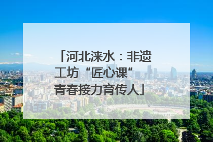 河北涞水：非遗工坊“匠心课” 青春接力育传人