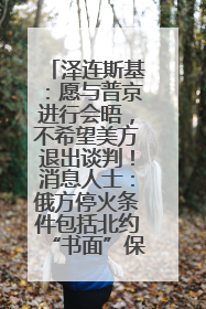 泽连斯基：愿与普京进行会晤，不希望美方退出谈判！消息人士：俄方停火条件包括北约“书面”保证不东扩