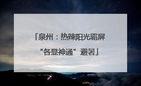 泉州：热辣阳光霸屏 “各显神通”避暑
