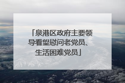 泉港区政府主要领导看望慰问老党员、生活困难党员