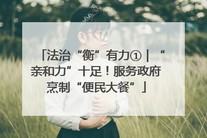 法治“衡”有力①｜“亲和力”十足！服务政府烹制“便民大餐”