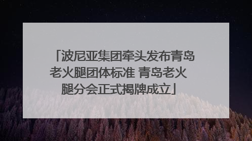 波尼亚集团牵头发布青岛老火腿团体标准 青岛老火腿分会正式揭牌成立