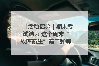 活动招募｜期末考试结束 这个周末“故匠新生”第二弹等着同学们来体验！