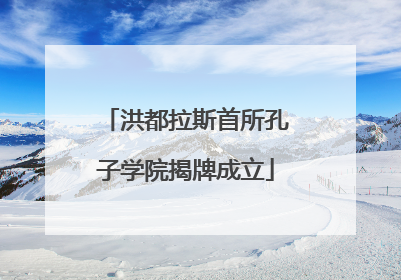 洪都拉斯首所孔子学院揭牌成立