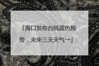 海口发布台风蓝色预警，未来三天天气→