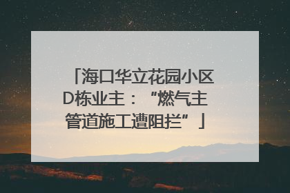 海口华立花园小区D栋业主：“燃气主管道施工遭阻拦”
