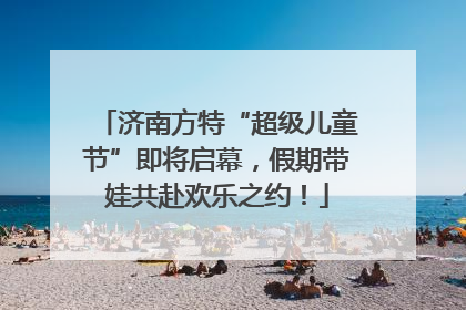济南方特“超级儿童节”即将启幕，假期带娃共赴欢乐之约！