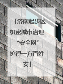济南起步区织密城市治理“安全网” 护得一方百姓安